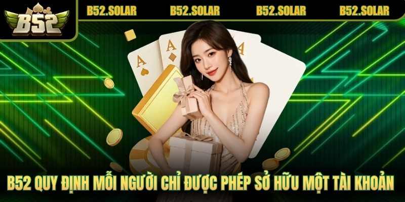 B52 quy định mỗi người chơi chỉ được phép sở hữu một tài khoản duy nhất